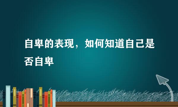 自卑的表现，如何知道自己是否自卑