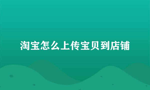 淘宝怎么上传宝贝到店铺