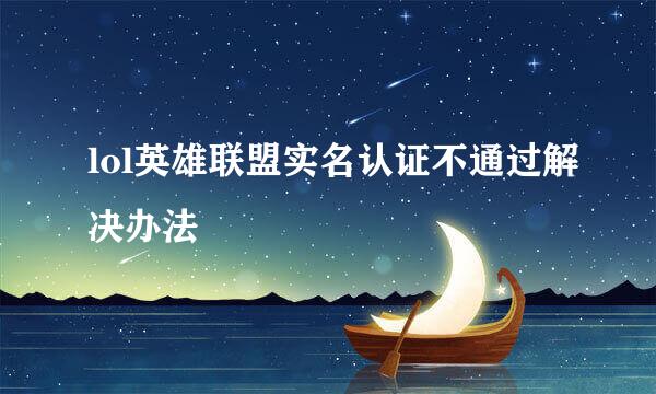 lol英雄联盟实名认证不通过解决办法