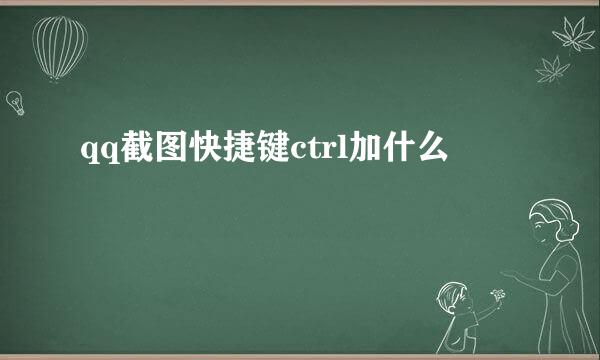 qq截图快捷键ctrl加什么