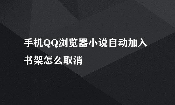 手机QQ浏览器小说自动加入书架怎么取消