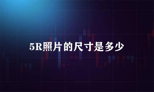 5R照片的尺寸是多少
