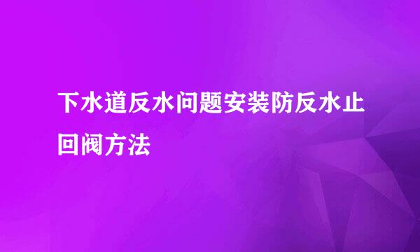 下水道反水问题安装防反水止回阀方法