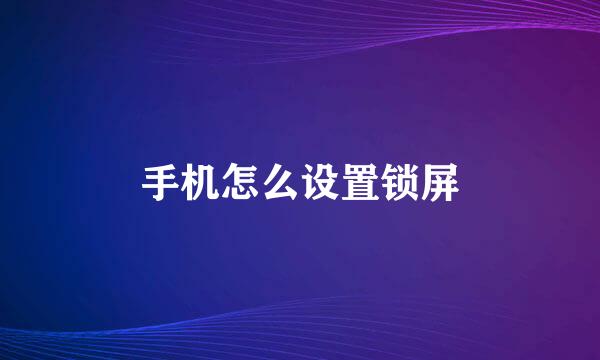 手机怎么设置锁屏