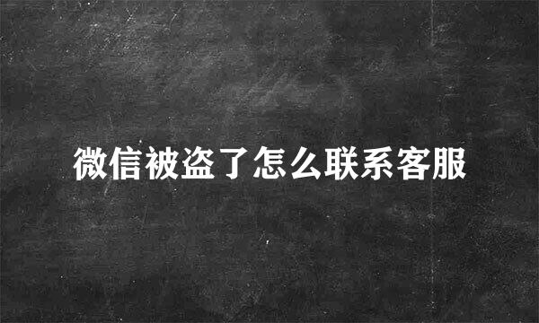 微信被盗了怎么联系客服