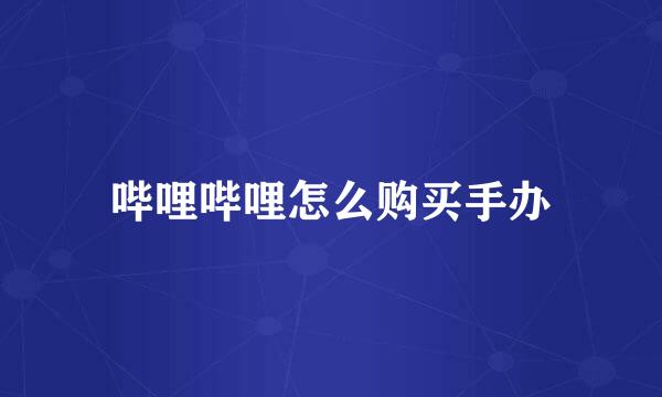 哔哩哔哩怎么购买手办