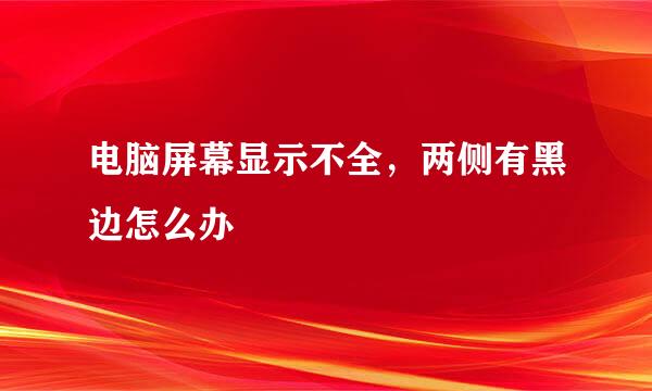 电脑屏幕显示不全，两侧有黑边怎么办
