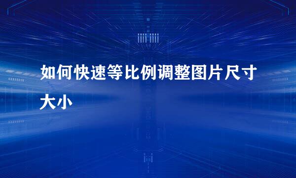 如何快速等比例调整图片尺寸大小