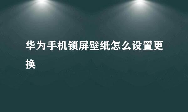 华为手机锁屏壁纸怎么设置更换