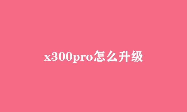 x300pro怎么升级