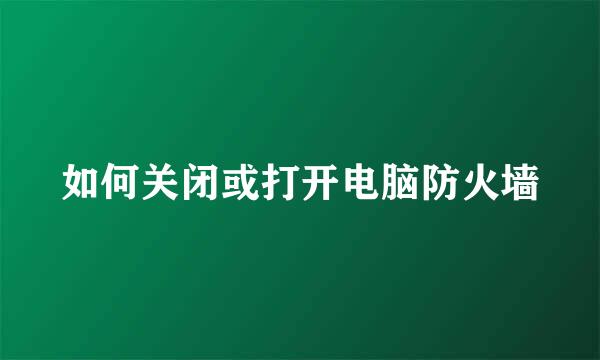 如何关闭或打开电脑防火墙