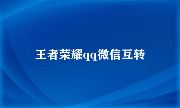 王者荣耀qq微信互转