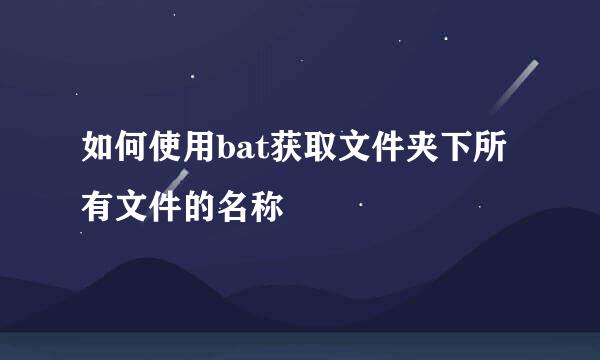 如何使用bat获取文件夹下所有文件的名称