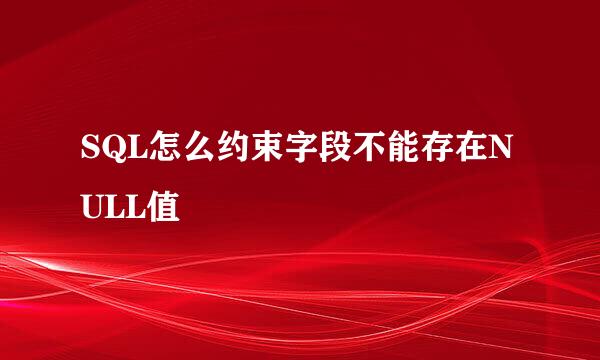 SQL怎么约束字段不能存在NULL值