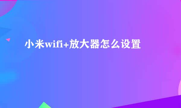 小米wifi+放大器怎么设置