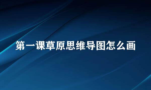 第一课草原思维导图怎么画