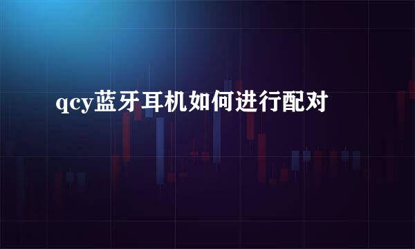 qcy蓝牙耳机如何进行配对