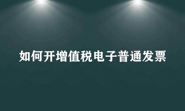 如何开增值税电子普通发票
