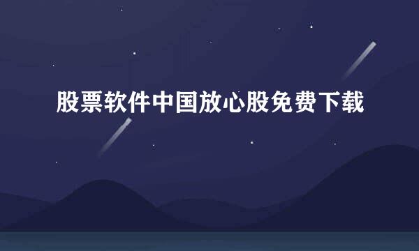 股票软件中国放心股免费下载