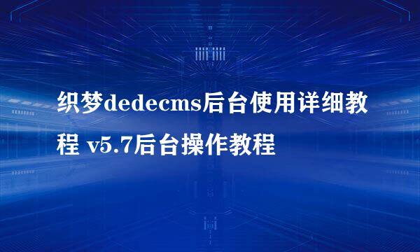 织梦dedecms后台使用详细教程 v5.7后台操作教程
