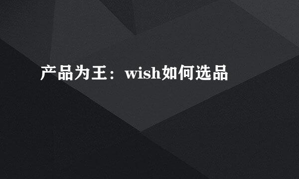 产品为王：wish如何选品