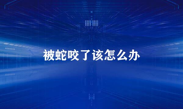 被蛇咬了该怎么办