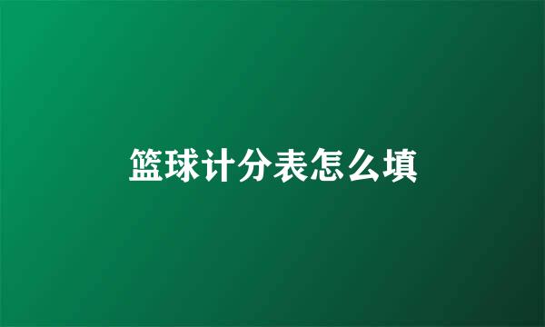 篮球计分表怎么填