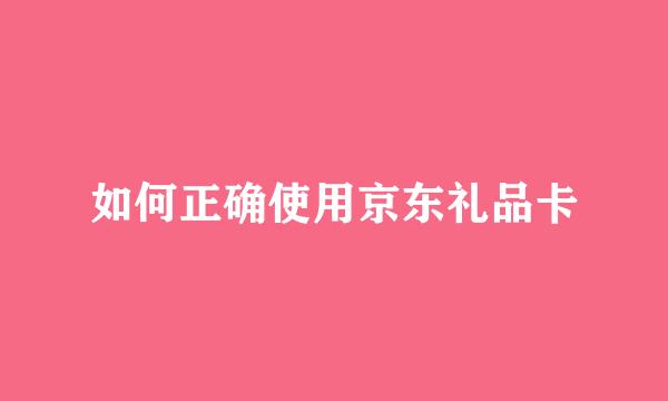 如何正确使用京东礼品卡