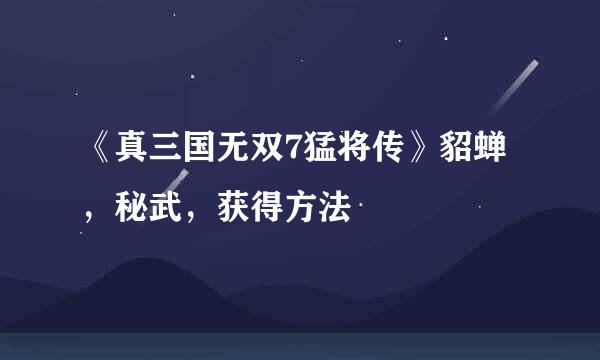 《真三国无双7猛将传》貂蝉，秘武，获得方法