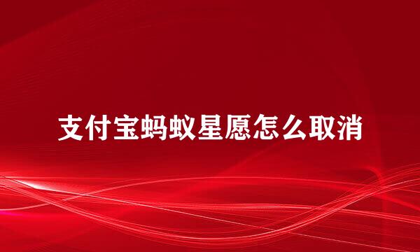 支付宝蚂蚁星愿怎么取消