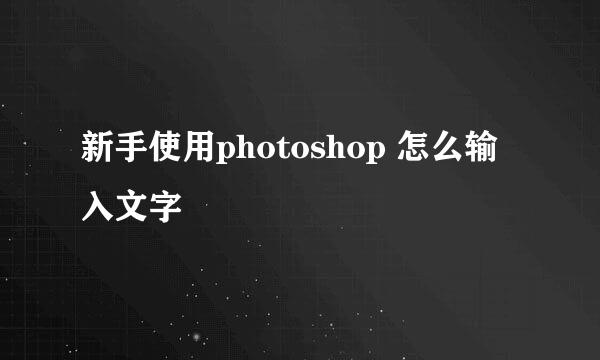 新手使用photoshop 怎么输入文字