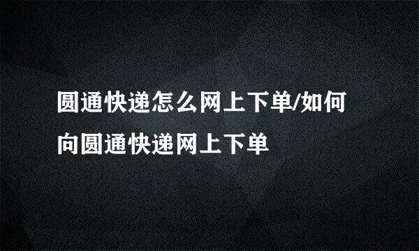 圆通快递怎么网上下单/如何向圆通快递网上下单