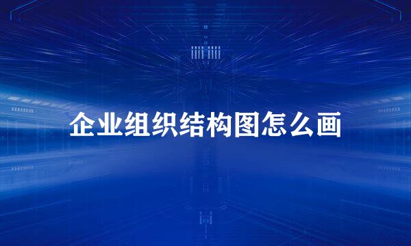 企业组织结构图怎么画
