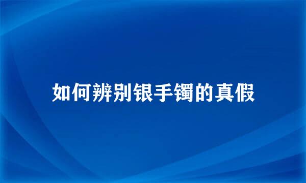 如何辨别银手镯的真假