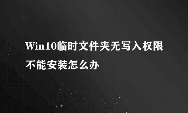 Win10临时文件夹无写入权限不能安装怎么办