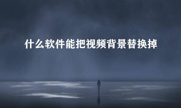 什么软件能把视频背景替换掉