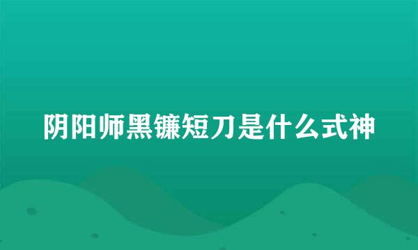 阴阳师黑镰短刀是什么式神