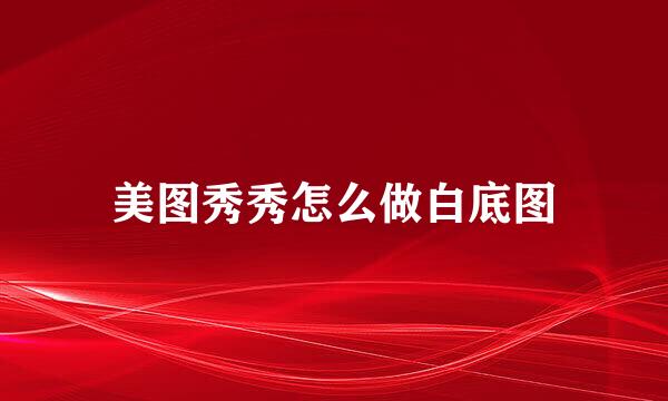 美图秀秀怎么做白底图