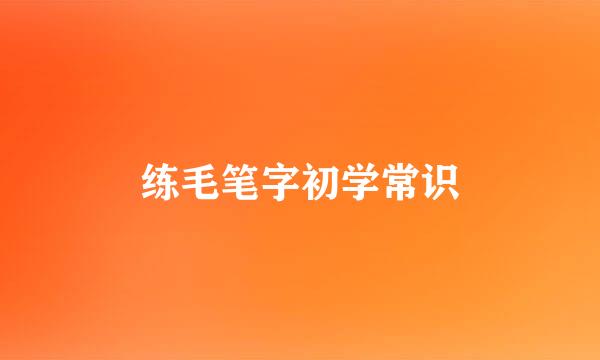 练毛笔字初学常识