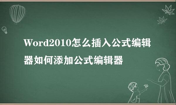 Word2010怎么插入公式编辑器如何添加公式编辑器