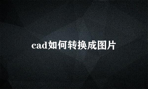 cad如何转换成图片