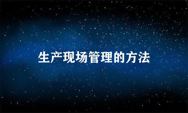 生产现场管理的方法