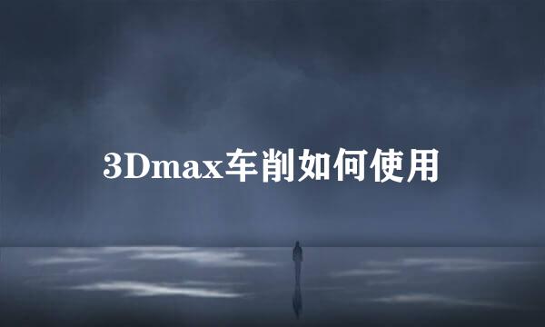3Dmax车削如何使用