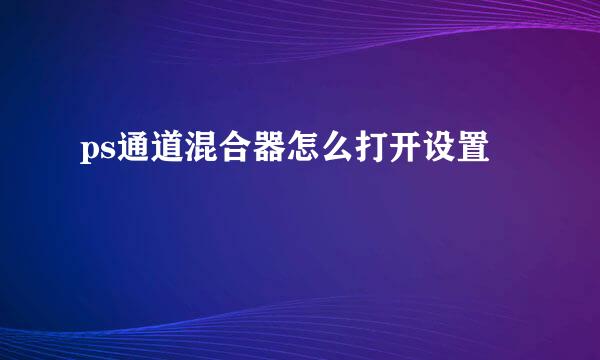 ps通道混合器怎么打开设置