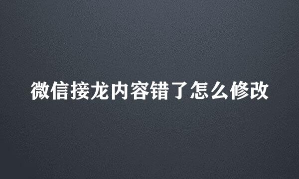微信接龙内容错了怎么修改