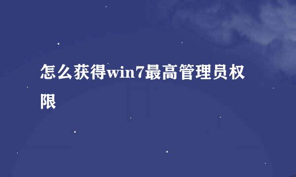 怎么获得win7最高管理员权限