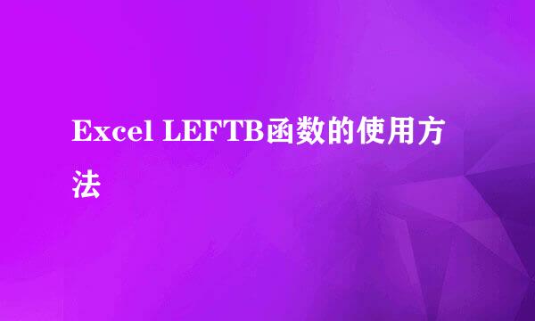 Excel LEFTB函数的使用方法