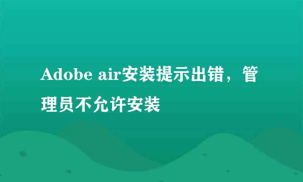 Adobe air安装提示出错，管理员不允许安装
