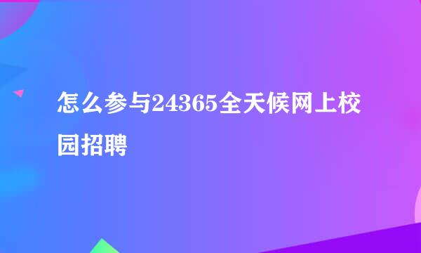 怎么参与24365全天候网上校园招聘