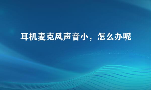 耳机麦克风声音小，怎么办呢